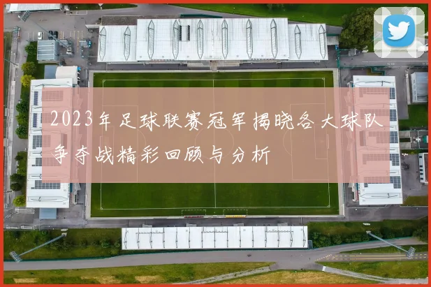 2023年足球联赛冠军揭晓各大球队争夺战精彩回顾与分析