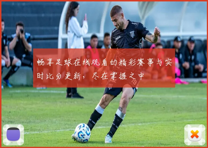 畅享足球在线观看的精彩赛事与实时比分更新，尽在掌握之中