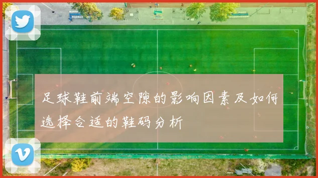 足球鞋前端空隙的影响因素及如何选择合适的鞋码分析