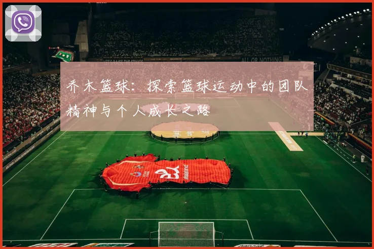 乔木篮球：探索篮球运动中的团队精神与个人成长之路