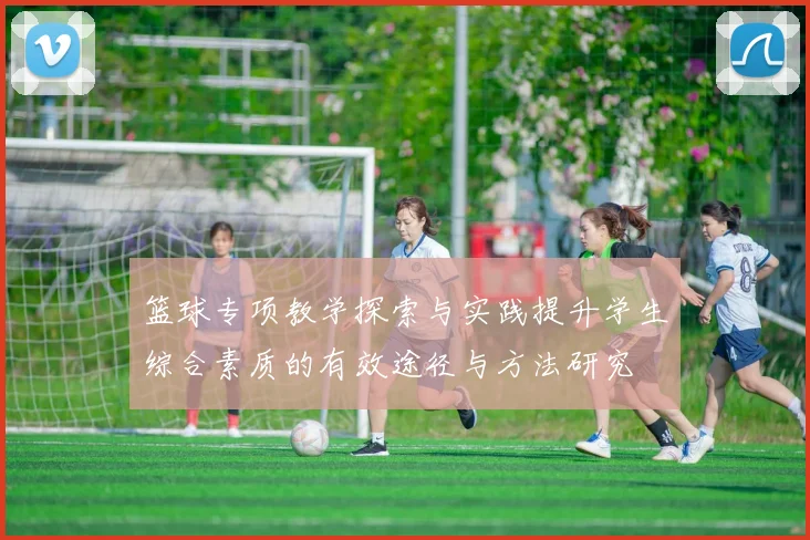 篮球专项教学探索与实践提升学生综合素质的有效途径与方法研究