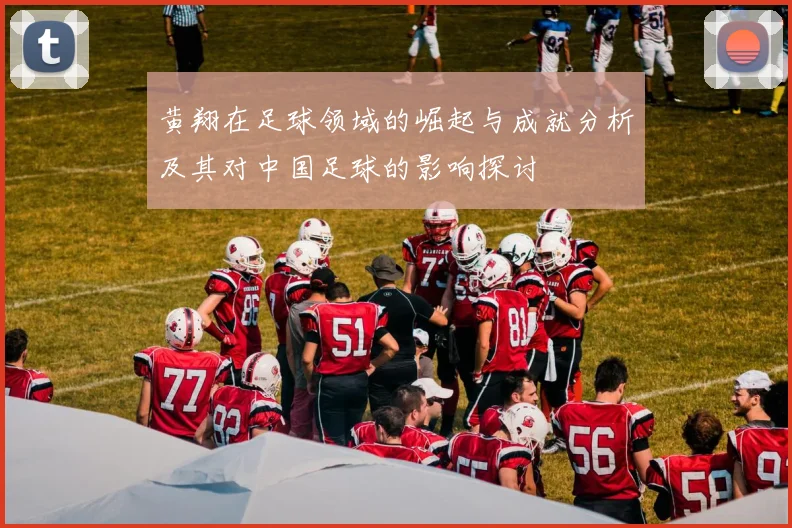 黄翔在足球领域的崛起与成就分析及其对中国足球的影响探讨