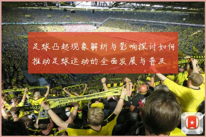 足球凸起现象解析与影响探讨如何推动足球运动的全面发展与普及