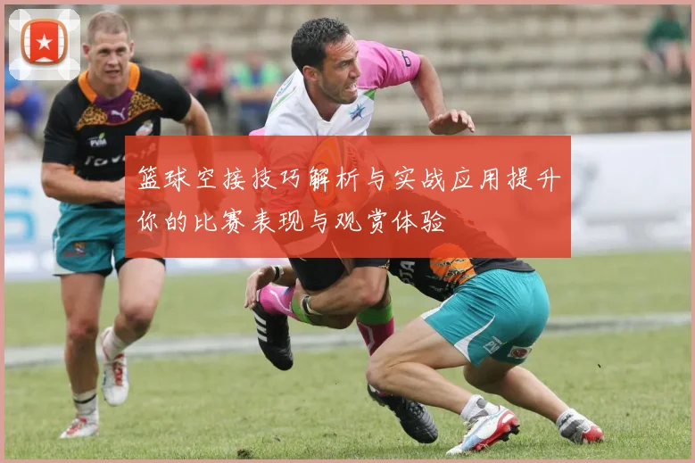 篮球空接技巧解析与实战应用提升你的比赛表现与观赏体验